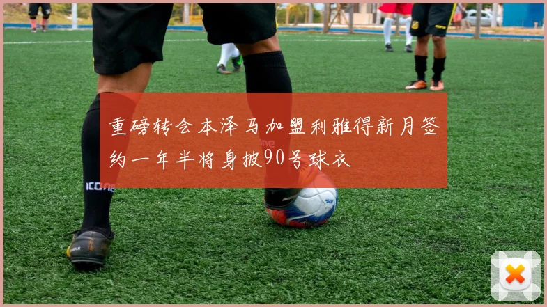 重磅转会本泽马加盟利雅得新月签约一年半将身披90号球衣