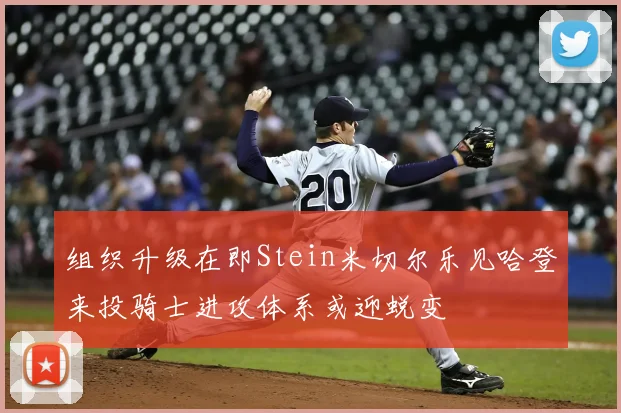 组织升级在即Stein米切尔乐见哈登来投骑士进攻体系或迎蜕变