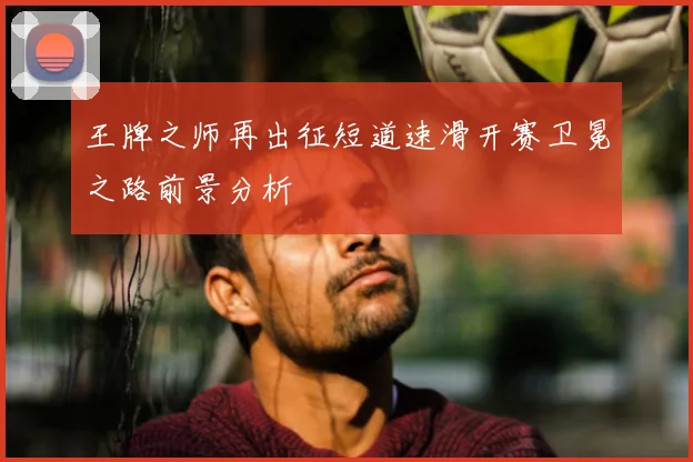 王牌之师再出征短道速滑开赛卫冕之路前景分析