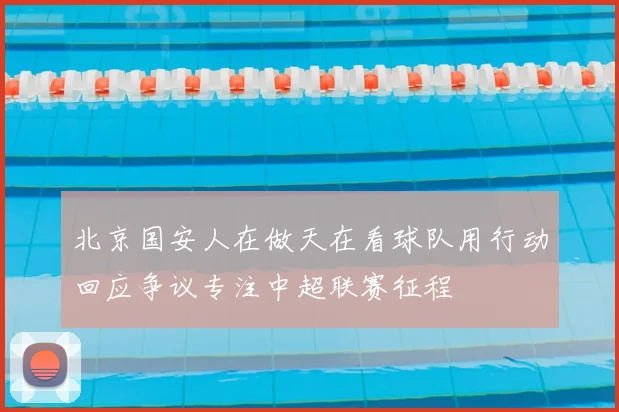 北京国安人在做天在看球队用行动回应争议专注中超联赛征程