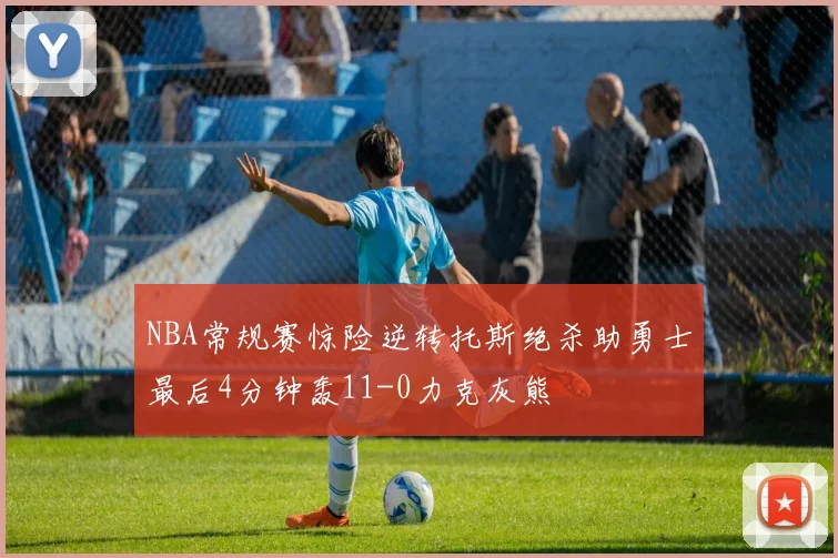 NBA常规赛惊险逆转托斯绝杀助勇士最后4分钟轰11-0力克灰熊