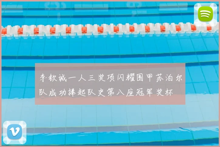 李钦诚一人三奖项闪耀围甲苏泊尔队成功捧起队史第八座冠军奖杯