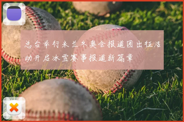 总台举行米兰冬奥会报道团出征活动开启冰雪赛事报道新篇章